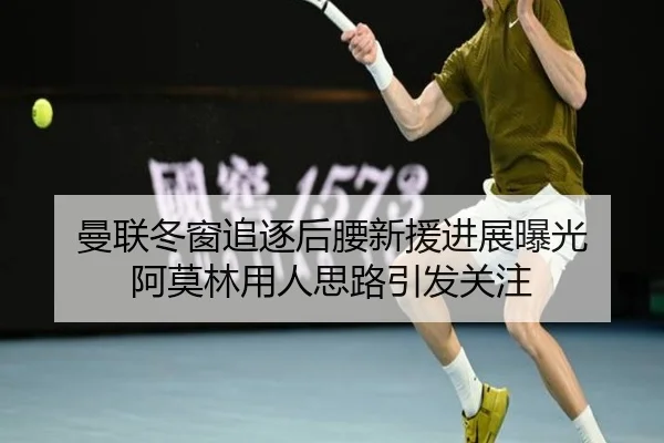 曼联冬窗追逐后腰新援进展曝光 阿莫林用人思路引发关注