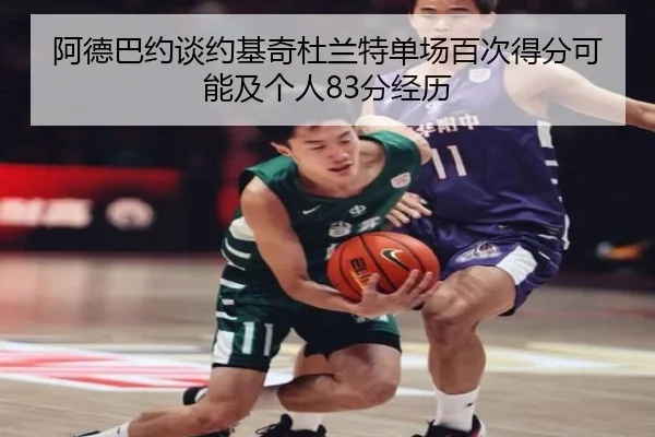 阿德巴约谈约基奇杜兰特单场百次得分可能及个人83分经历
